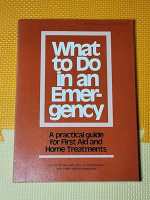 What To Do In An Emergency: A practical guide for first aid and home treatments