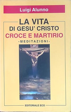 La vita di Gesù Cristo fu Croce e Martirio. Meditazioni