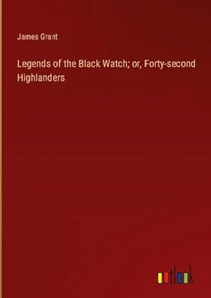 Bild des Verkufers fr Legends of the Black Watch; or, Forty-second Highlanders zum Verkauf von BuchWeltWeit Ludwig Meier e.K.