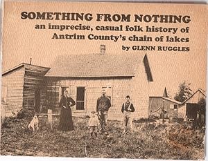 Seller image for Something from Nothing an imprecise, casual folk history of Antrim County's chain of lakes for sale by McCormick Books