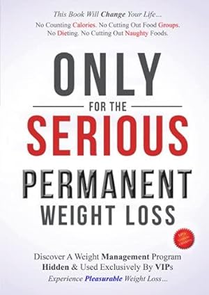 Image du vendeur pour ONLY for the SERIOUS - PERMANENT Weight Loss: Experience Pleasurable Weight Loss. No Dieting. No Calorie Counting. No Supplements. No Cutting Out Food Groups. No Cutting Out Naughty Foods mis en vente par WeBuyBooks