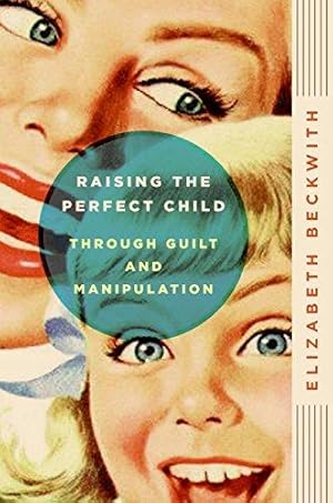 Bild des Verkufers fr Raising the Perfect Child Through Guilt and Manipulation zum Verkauf von WeBuyBooks