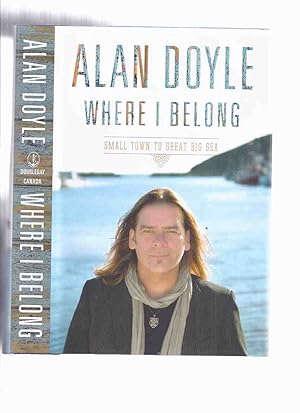 Seller image for Where I Belong: Small Town to Great Big Sea by Alan Doyle -a Signed Copy ( Canadian / Music / Autobiography / Newfoundland related) for sale by Leonard Shoup