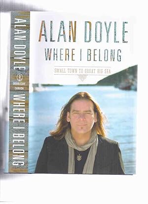 Seller image for Where I Belong: Small Town to Great Big Sea by Alan Doyle -a Signed Copy ( Canadian / Music / Autobiography / Newfoundland related) for sale by Leonard Shoup