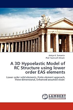 Seller image for A 3D Hypoelastic Model of RC Structure using lower order EAS elements: Lower order solid elements, Finite element approach, Three-dimensional, Enhanced assumed strain for sale by WeBuyBooks