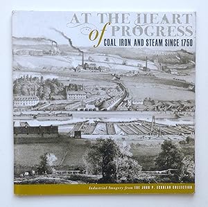 At the Heart of Progress: Coal, Iron, and Steam Since 1750 (The John P. Eckblad Collection)