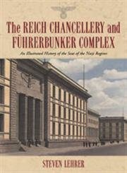 The Reich Chancellery and Fuhrerbunker Complex: An Illustrated History of the Seat of the Nazi Re...