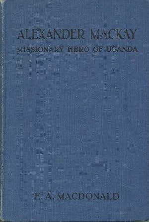 ALEXANDER MACKAY : Missionary Hero of Uganda