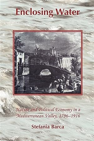 Seller image for Enclosing Water: Nature and Political Economy in a Mediterranean Valley 1796-1916 for sale by GreatBookPricesUK