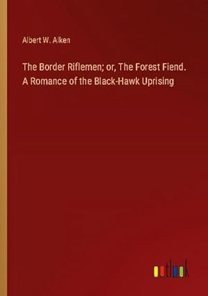 Image du vendeur pour The Border Riflemen; or, The Forest Fiend. A Romance of the Black-Hawk Uprising mis en vente par BuchWeltWeit Ludwig Meier e.K.