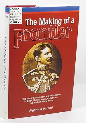 The Making of a Frontier : Five Years' Experiences and Adventures in Gilgit, Hunza, Nagar, Chitra...