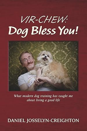 Bild des Verkufers fr Vir-Chew: Dog Bless You!: What modern dog training has taught me about living a good life zum Verkauf von Redux Books