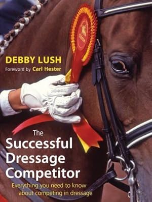 Seller image for The Successful Dressage Competitor: Everything You Need to Know About Competing in Dressage for sale by WeBuyBooks