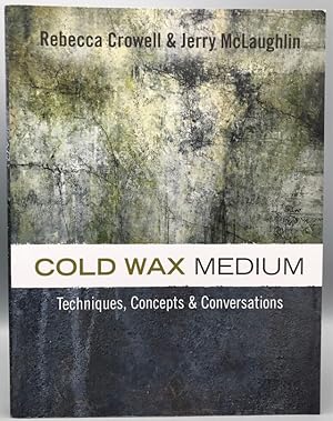 Colld Wax Medium: Techniques, Concepts & Conversations