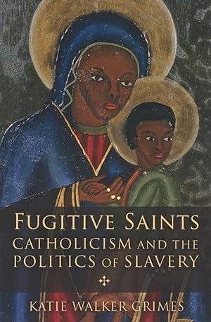 Fugitive Saints: Catholicism and the Politics of Slavery