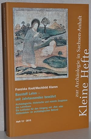 Baustoff Lehm - seit Jahrtausenden bewährt. Archäologische, historische und rezente Zeugnisse des...