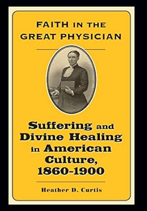 Seller image for Faith in the Great Physician: Suffering and Divine Healing in American Culture, 1860  1900 (Lived Religions) for sale by -OnTimeBooks-
