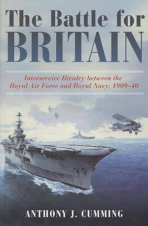 The Battle for Britain: Interservice Rivalry between the Royal Air Force and the Royal Navy, 1909...