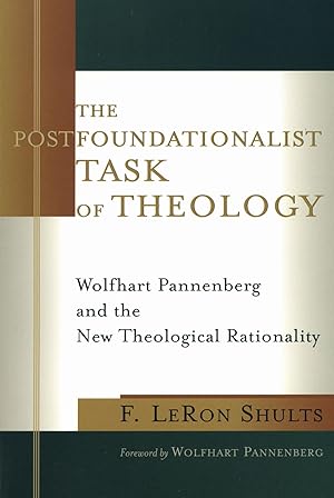 The Postfoundationalist Task of Theology Wolfhart Pannenberg and the New Theological Rationality