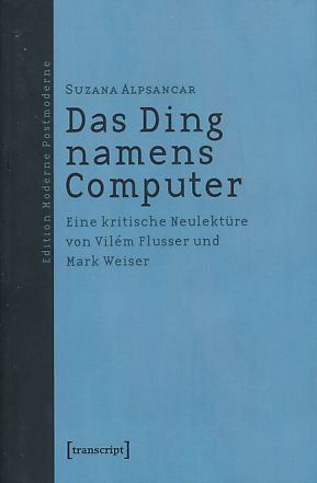 Das Ding namens Computer: Eine kritische Neulektüre von Vilém Flusser und Mark Weiser