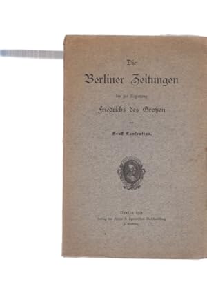 Die Berliner Zeitungen bis zur Regierung Friedrichs des Großen. Von Ernst Consentius.