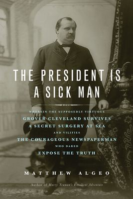 Seller image for The President Is a Sick Man: Wherein the Supposedly Virtuous Grover Cleveland Survives a Secret Surgery at Sea and Vilifies the Courageous Newspape (Paperback or Softback) for sale by BargainBookStores