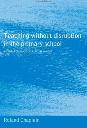 Seller image for Teaching without Disruption in the Primary School: A Model for Managing Pupil Behaviour for sale by WeBuyBooks