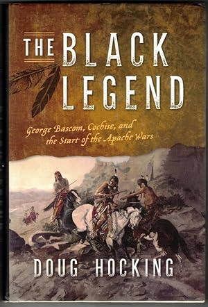 The Black Legend George Bascom, Cochise, and the Start of the Apache Wars