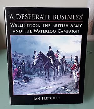 A Desperate Business: Wellington, the British Army and the Waterloo Campaign