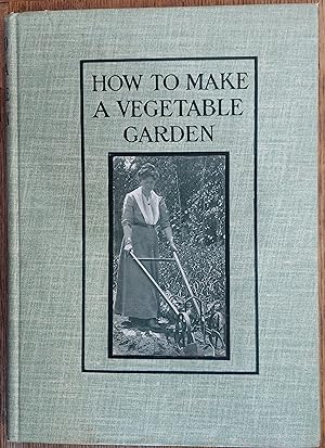 How to Make a Vegetable Garden: A Practical and Suggestive Manual for the Home Garden