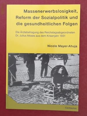 Seller image for Massenerwerbslosigkeit, Reform der Sozialpolitik und die gesundheitlichen Folgen. Die rztebefragung des Reichstagsabgeordneten Dr. Julius Moses aus dem Krisenjahr 1931. Band 10 aus der Reihe "Neuere Medizin- und Wissenschaftsgeschichte". for sale by Wissenschaftliches Antiquariat Zorn