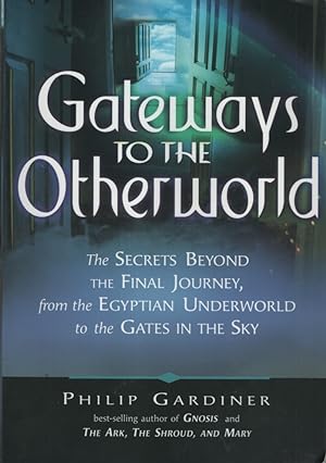GATEWAYS TO THE OTHERWORLD: THE SECRETS BEYOND THE FINAL JOURNEY, FROM THE EGYPTIAN UNDERWORLD TO...