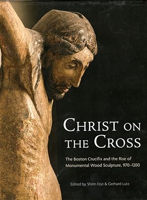Christ on the Cross: The Boston Crucifix and the Rise of Monumental Wood Sculpture, 970-1200