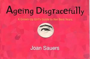 Ageing Disgracefully: A Grown-up Girl's Guide to Her Best Years