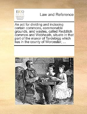 Seller image for An ACT for Dividing and Inclosing Certain Commons, Commonable Grounds, and Wastes, Called Redditch Common and Webheath, Situate in That Part of the Ma (Paperback or Softback) for sale by BargainBookStores