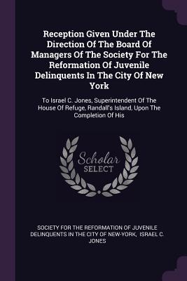 Immagine del venditore per Reception Given Under The Direction Of The Board Of Managers Of The Society For The Reformation Of Juvenile Delinquents In The City Of New York: To Is (Paperback or Softback) venduto da BargainBookStores