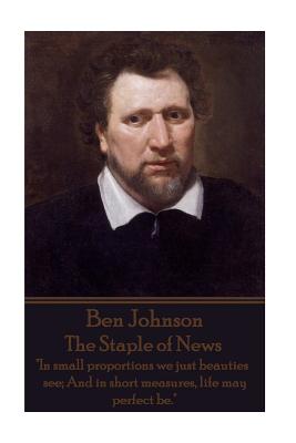 Immagine del venditore per Ben Jonson - The Staple of News: "In small proportions we just beauties see; And in short measures, life may perfect be." (Paperback or Softback) venduto da BargainBookStores