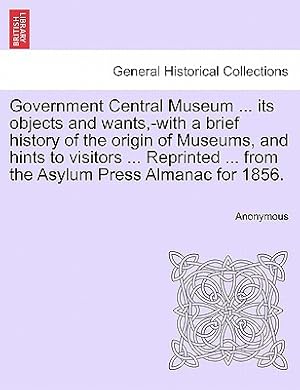 Seller image for Government Central Museum . Its Objects and Wants, -With a Brief History of the Origin of Museums, and Hints to Visitors . Reprinted . from the (Paperback or Softback) for sale by BargainBookStores
