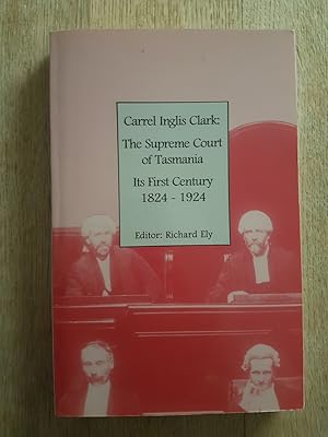 Carrel Inglis Clark: The Supreme Court of Tasmania - Its First Century 1824-1924