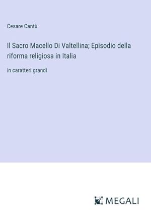 Imagen del vendedor de Il Sacro Macello Di Valtellina; Episodio della riforma religiosa in Italia a la venta por BuchWeltWeit Ludwig Meier e.K.