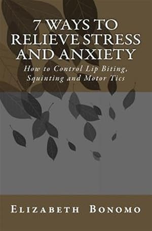 Seller image for 7 Ways to Relieve Stress and Anxiety : How to Control Lip Biting, Squinting and Motor Tics for sale by GreatBookPrices