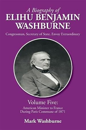 Imagen del vendedor de Biography of Elihu Benjamin Washburne : American Minister to France During Paris Commune of 1871 a la venta por GreatBookPrices