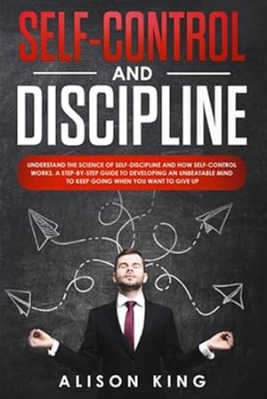 Bild des Verkufers fr Self-Control and Discipline: Understand the Science of Self-discipline and how Self-control works. A step-by-step guide to developing an unbeatable zum Verkauf von GreatBookPrices