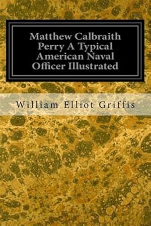 Image du vendeur pour Matthew Calbraith Perry : A Typical American Naval Officer Illustrated mis en vente par GreatBookPrices