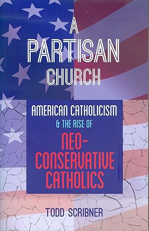 A Partisan Church - American Catholicism and the Rise of Neoconservative Catholics