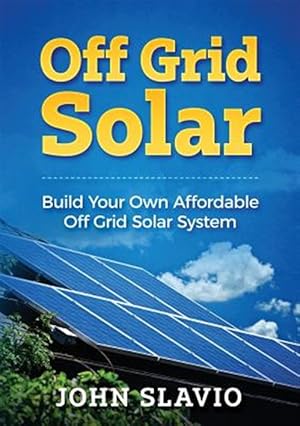 Seller image for Off Grid Solar: Build Your Own Affordable Off Grid Solar System for sale by GreatBookPrices
