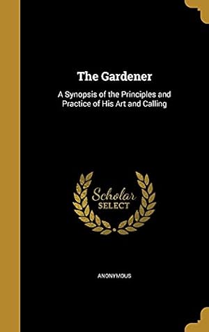 Seller image for The Gardener: A Synopsis of the Principles and Practice of His Art and Calling for sale by Reliant Bookstore