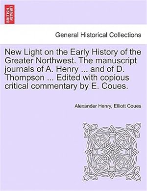 Seller image for New Light on the Early History of the Greater Northwest. the Manuscript Journals of A. Henry . and of D. Thompson . Edited with Copious Critical Commentary by E. Coues. for sale by GreatBookPrices