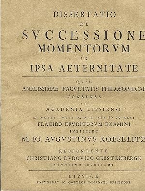 Imagen del vendedor de Dissertatio De svccessione momentorvm in ipsa aeternitate qvam amplissimae facvltatis philosophicae consensv in academia Lipsiensi d. XXIII IVLII A. N. C. M D CC XLVI placido ervditorvm examini svbiiciet m. Io. Avgvstinvs Koeselitz Respondente Christiano Lvdovico Gerstenbergk . a la venta por PRISCA