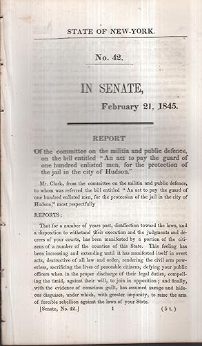 Seller image for State of New York - N 42 - In Senate, February 21, 1845. - Report of the committee on the militia and public defence, on the bill entitled "An act pay the guard of one hundred enlisted men, for the protection of the jail in the city of Hudson". for sale by PRISCA